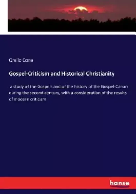 Gospel-Criticism and Historical Christianity: a study of the Gospels and of the history of the Gospel-Canon during the second century, with a consider