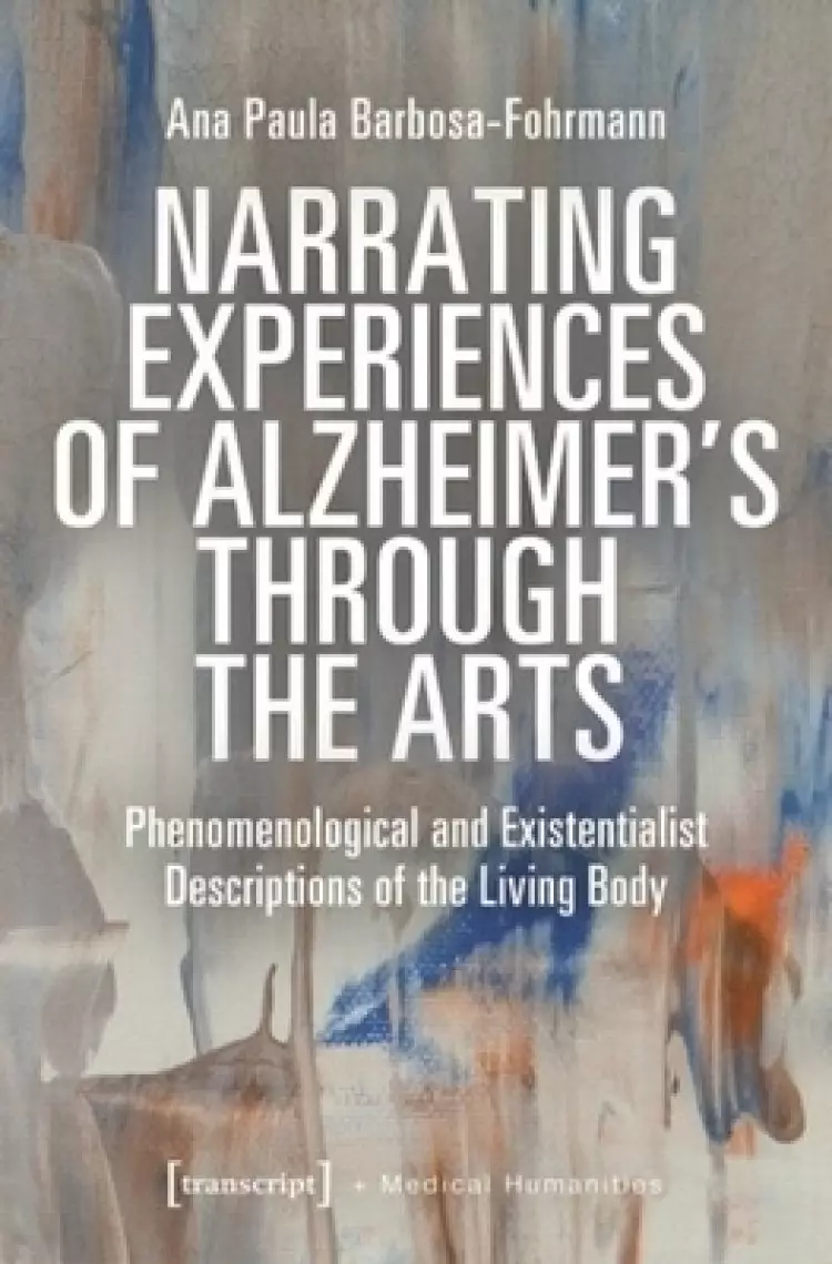 Narrating Experiences of Alzheimer's Through the Arts: Phenomenological and Existentialist Descriptions of the Living Body