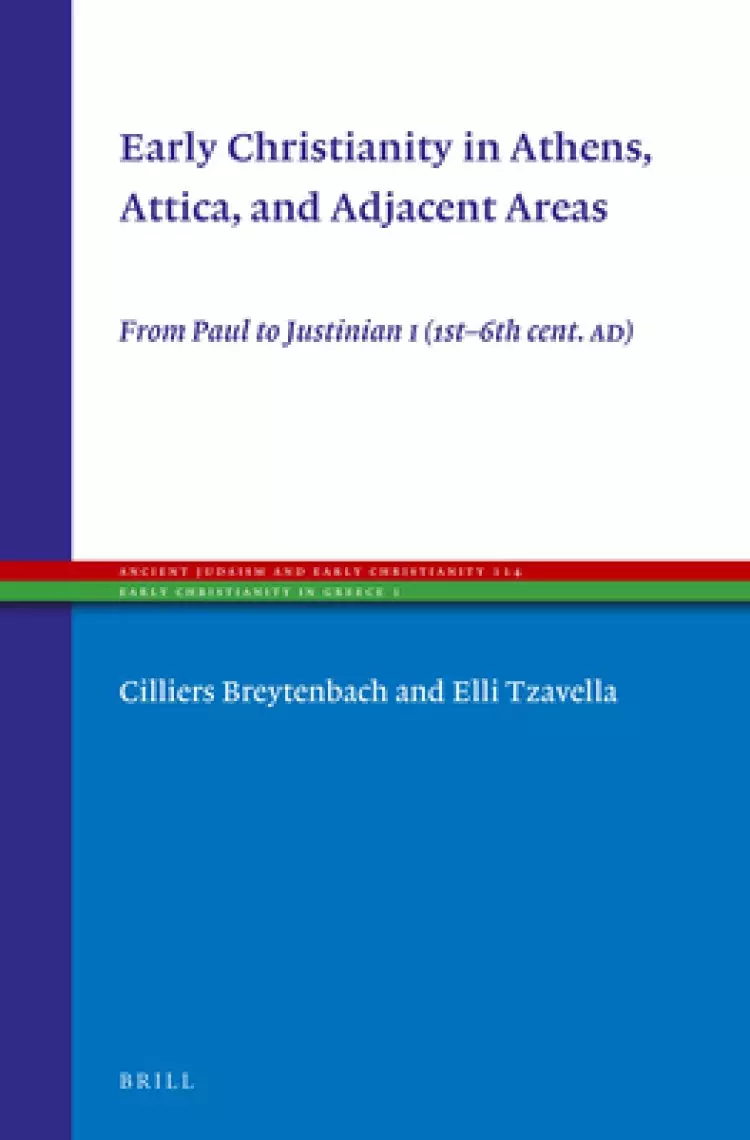 Early Christianity in Athens, Attica, and Adjacent Areas: From Paul to Justinian I (1st-6th Cent. Ad)