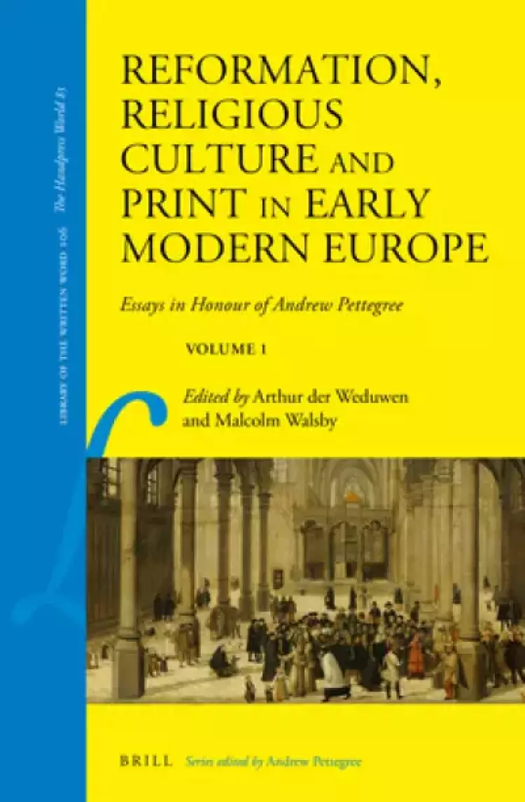 Reformation, Religious Culture and Print in Early Modern Europe: Essays in Honour of Andrew Pettegree, Volume 1