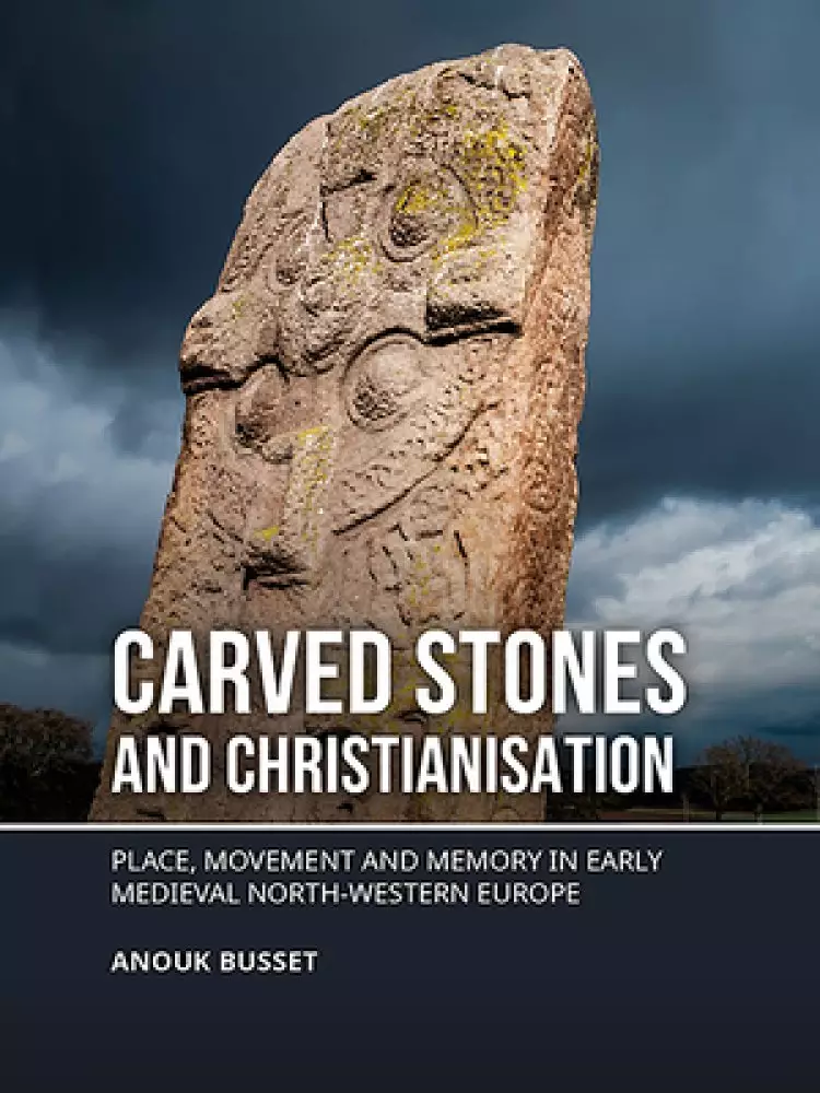 Carved Stones and Christianisation: Place, Movement and Memory in Early Medieval North-Western Europe