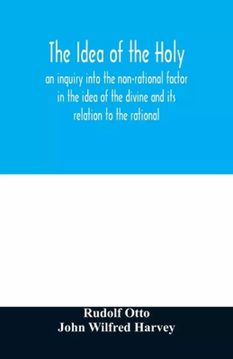 The idea of the holy: an inquiry into the non-rational factor in the idea of the divine and its relation to the rational