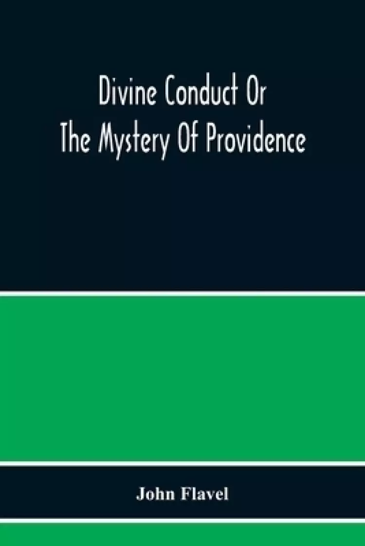 Divine Conduct Or The Mystery Of Providence, Wherein The Being And Efficacy Of Providence Are Asserted And Vindicated; The Methods Of Providence, As I