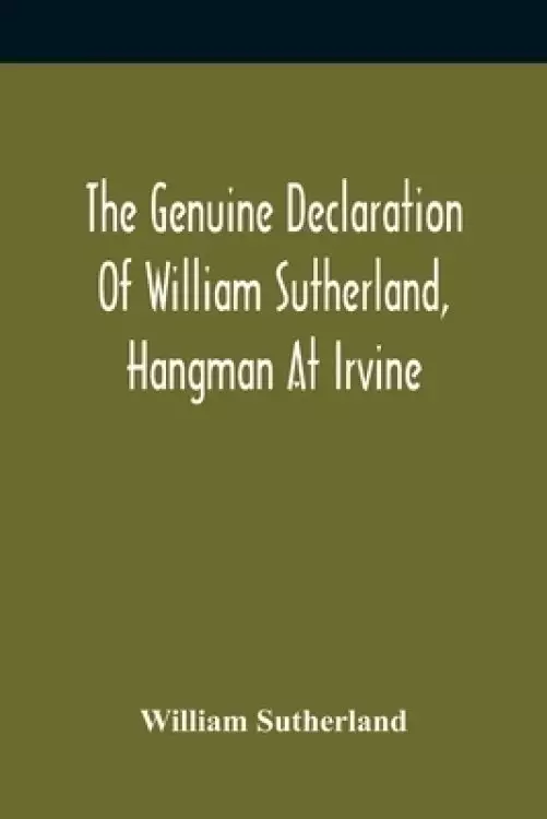 The Genuine Declaration Of William Sutherland, Hangman At Irvine: Wherein His Knowledge Of The Scriptures, His Courage, And Behaviour Toward The Perse
