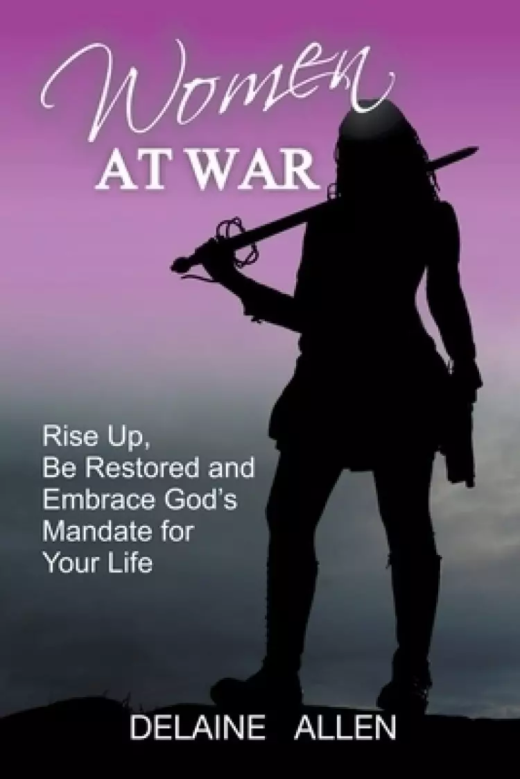 Women At War: Rise Up, Be Restored and Embrace God's Mandate for Your Life