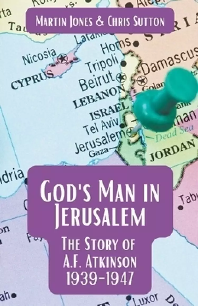 God's Man in Jerusalem: The Story of A.F. Atkinson - 1939 to 1947