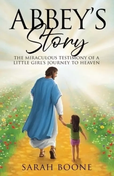 Abbey's Story: The Miraculous Testimony of a Little Girl's Journey to Heaven