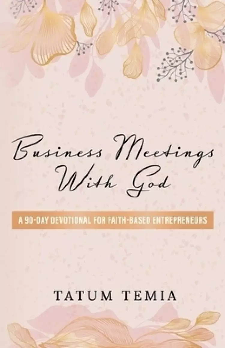 BUSINESS MEETINGS WITH GOD : A 90-DEVOTIONAL FOR FAITH BASED ENTREPRENEURS