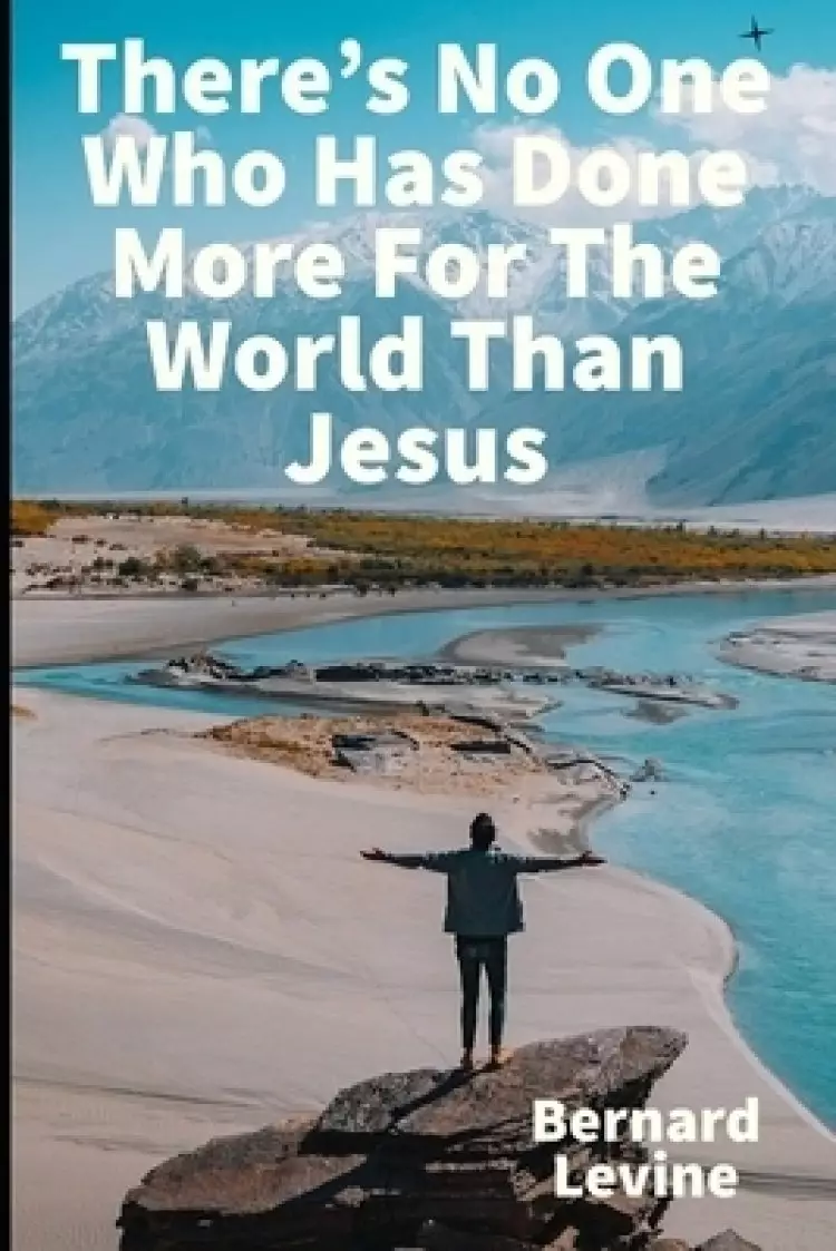 There's No One Who Has Done More For The World Than Jesus