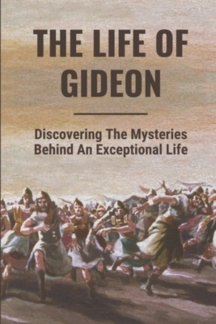 The Life Of Gideon: Discovering The Mysteries Behind An Exceptional ...