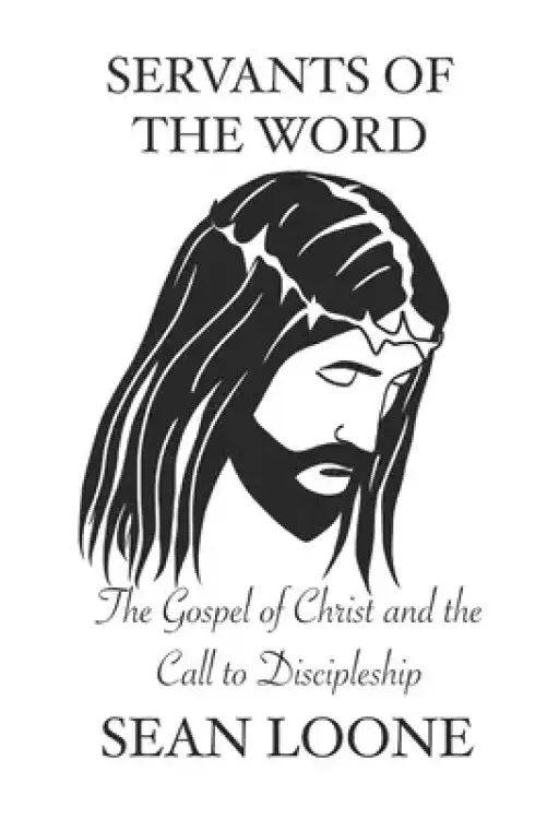 Servants Of The Word: The Gospel Of Christ and the Call to Discipleship