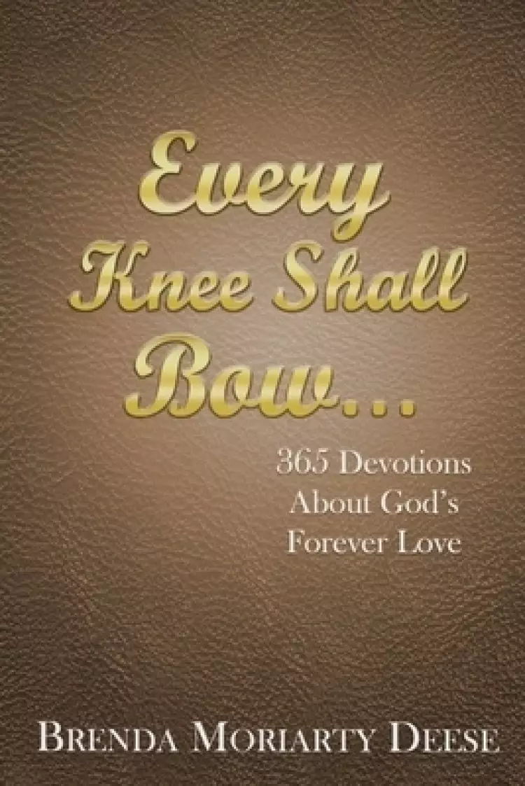 Every Knee Shall Bow...: 365 Devotions About God's Forever Love