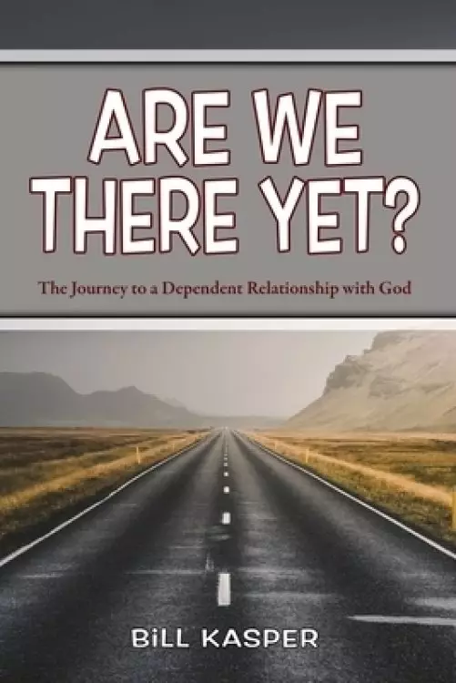 Are We There Yet?: The Journey to a Dependent Relationship with God