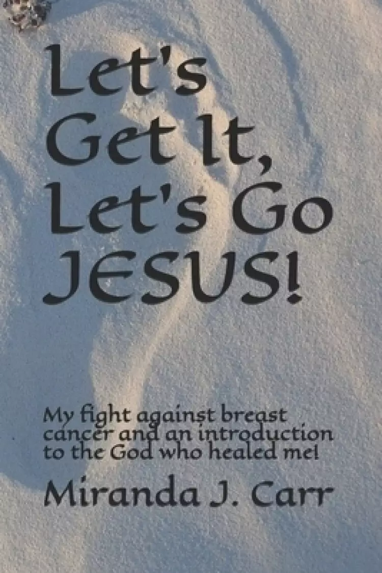 Let's Get It, Let's Go JESUS!: My fight against breast cancer and an introduction to the God who healed me!