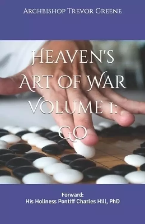 Heaven's Art of War Volume 1: Go: Forward: His Holiness Pontiff Charles Hill, PhD