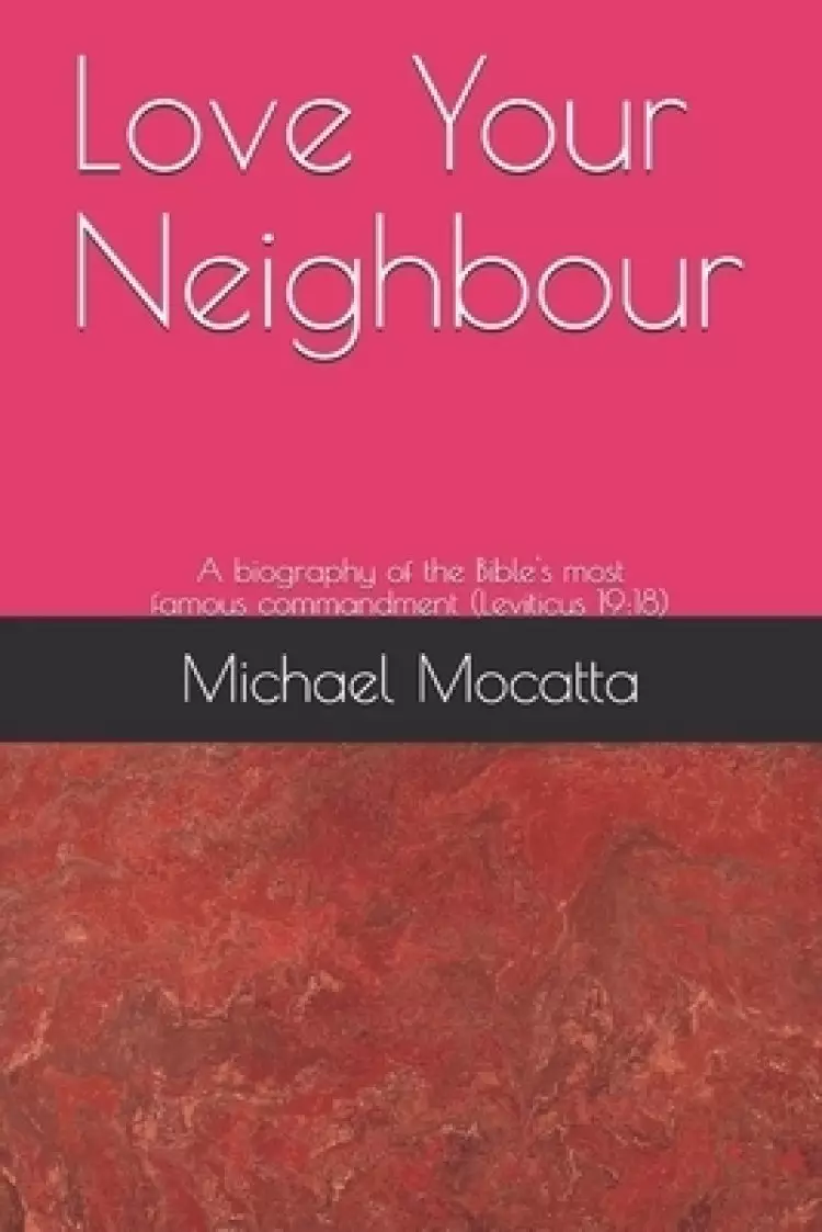 Love Your Neighbour: A biography of the commandment from Leviticus 19:18