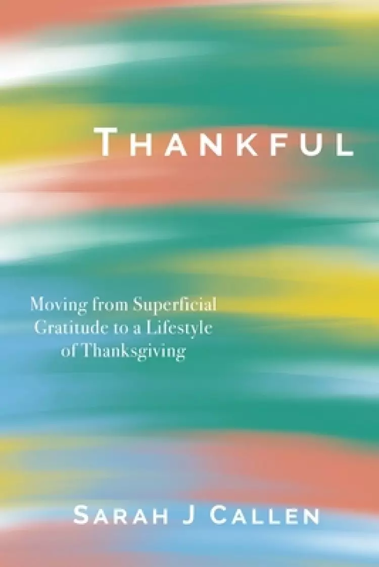 Thankful: Moving from Superficial Gratitude to a Lifestyle of Thanksgiving