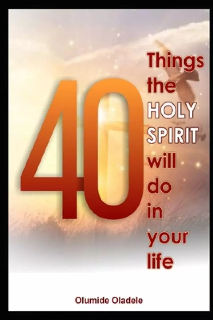 40 Things the Holy Spirit Will Do in Your Life