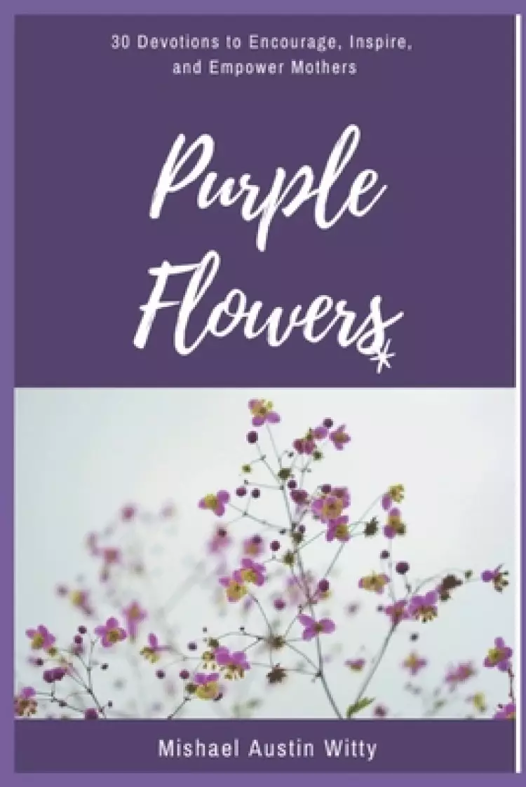 Purple Flowers: 30 Devotions to Encourage, Inspire, and Empower Mothers