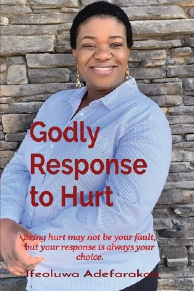 Godly Response to Hurt: Being hurt may not be your fault, but your response is always your choice.