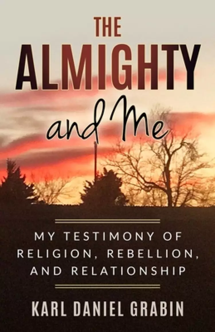 The Almighty and Me: My Testimony of Religion, Rebellion, and Relationship