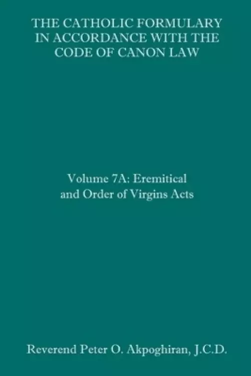 The Catholic Formulary in Accordance with the Code of Canon Law: Volume 7A: Eremitical and Order of Virgins Acts