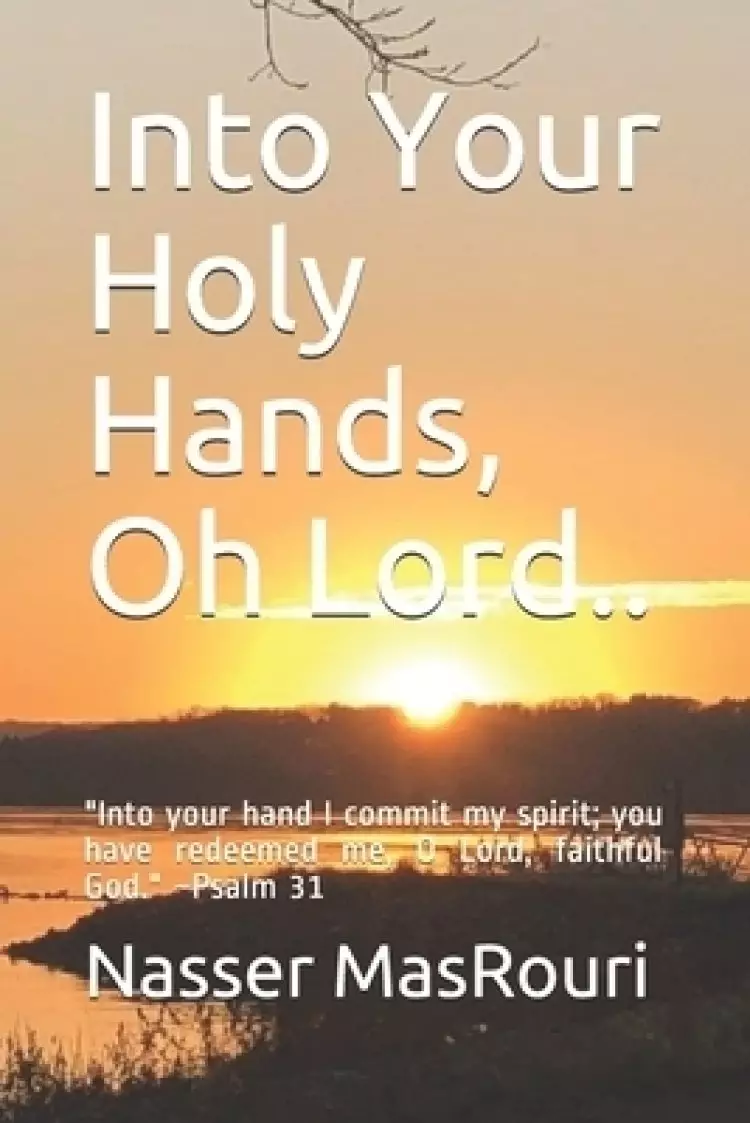 Into Your Holy Hands, Oh Lord..: "Into your hand I commit my spirit; you have redeemed me, O Lord, faithful God." Psalm 31:5