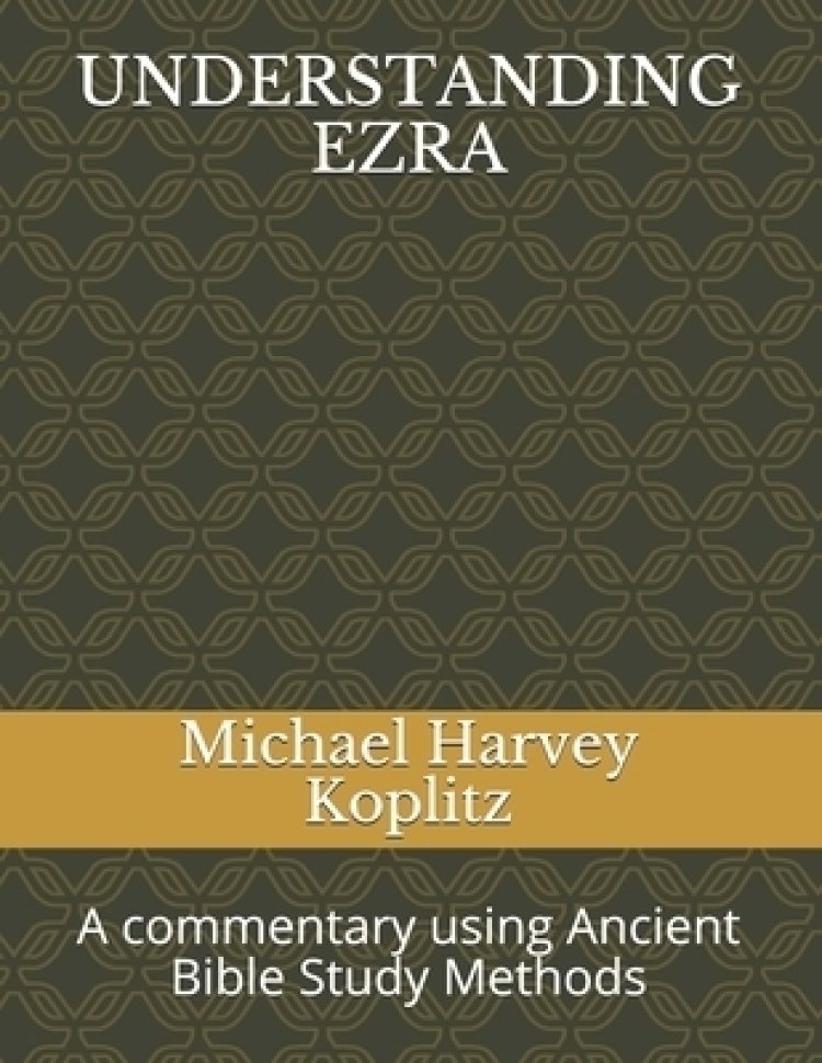 Understanding Ezra: A Commentary Using Ancient Bible Study Methods ...