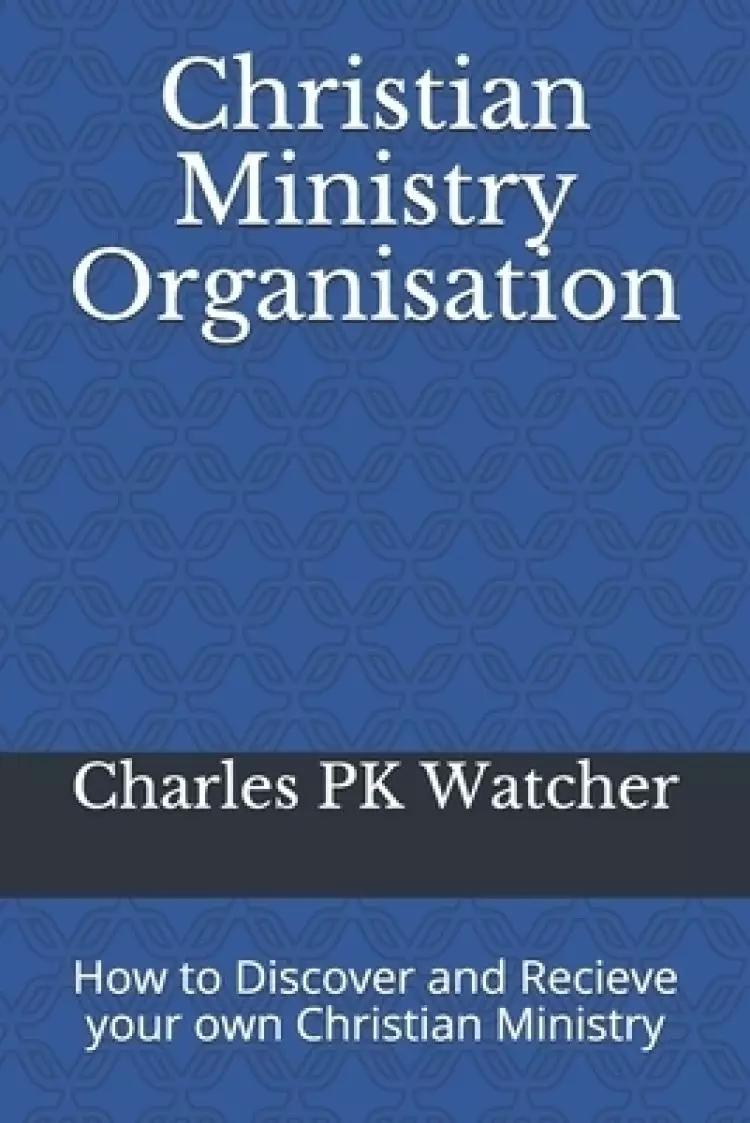 Christian Ministry Organisation: How to Discover and Recieve your own Christian Ministry