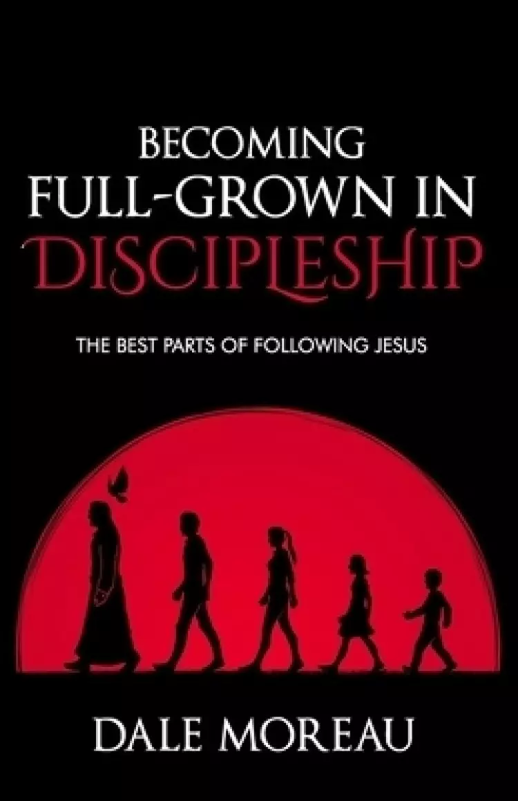 Becoming Full-Grown In Discipleship: The Best Parts Of Following Jesus