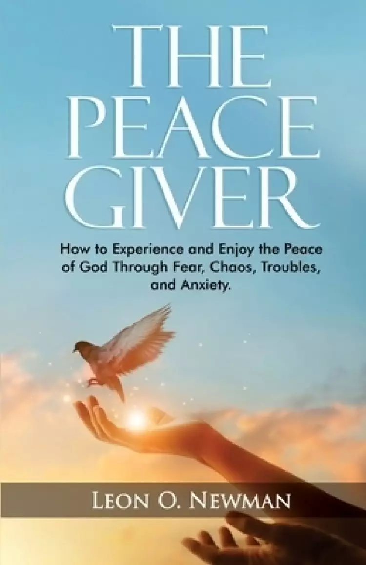 The Peace Giver: How to Experience and Enjoy the Peace of God Through Fear, Chaos, Troubles, and Anxiety.