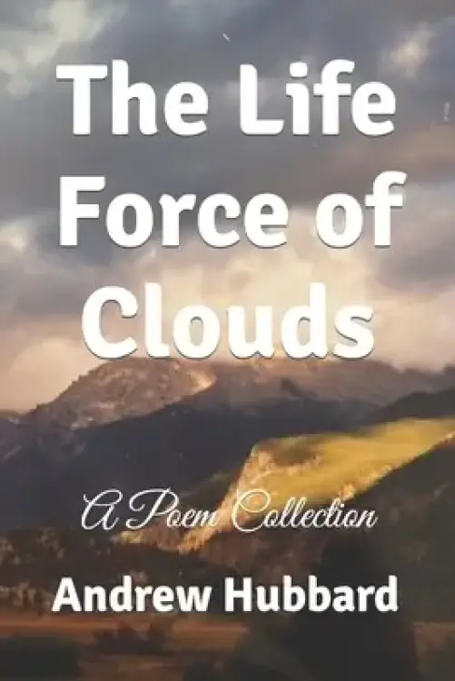 The Life Force of Clouds: A Poem Collection