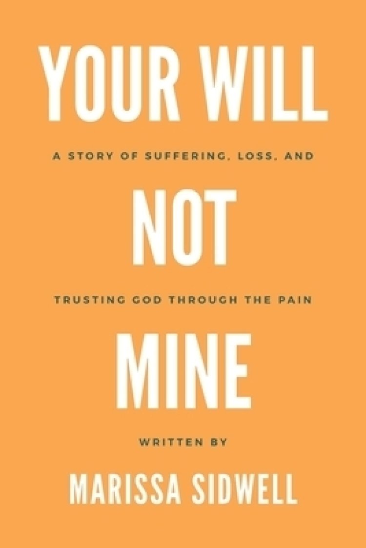 Your Will Not Mine: A story of suffering, loss, and trusting God ...