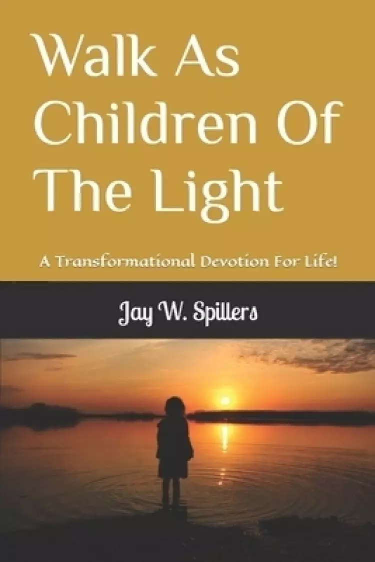 Walk As Children Of The Light: A Transformational Devotion For Life!