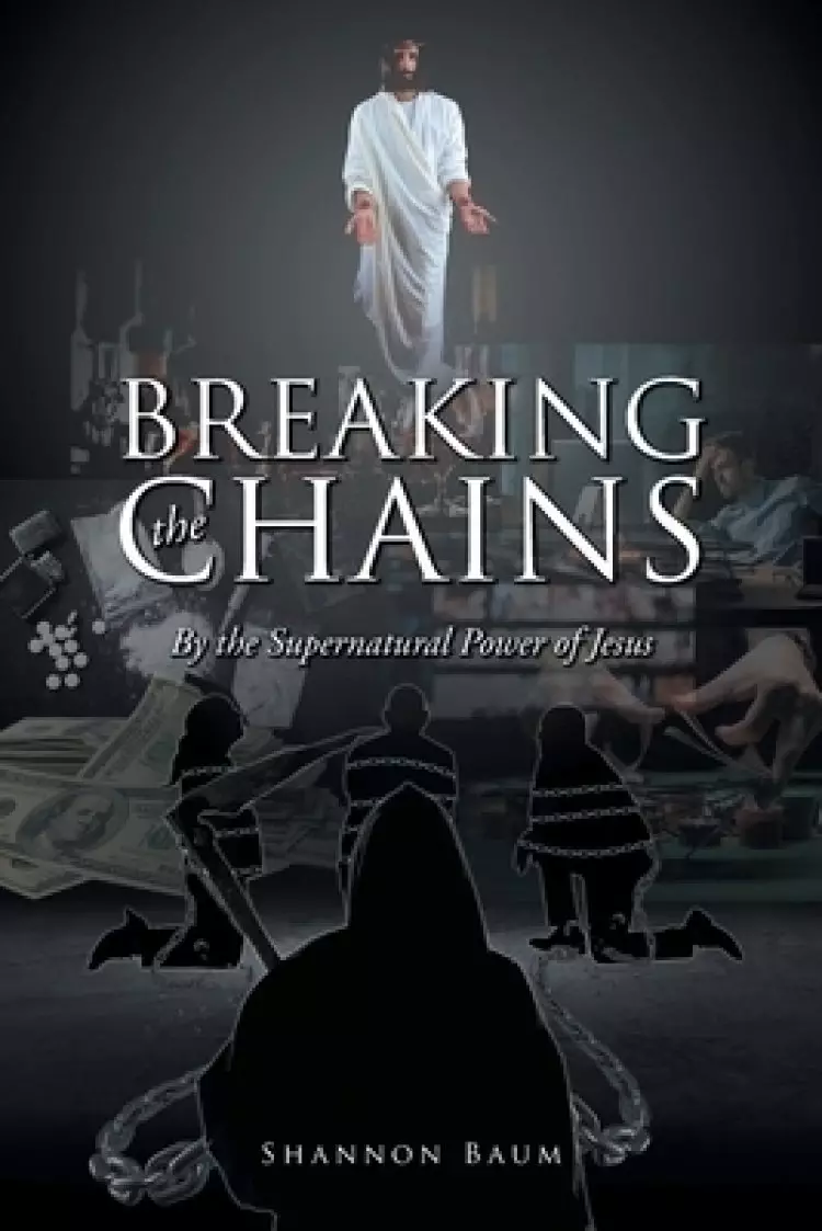 Breaking the Chains: By the Supernatural Power of Jesus