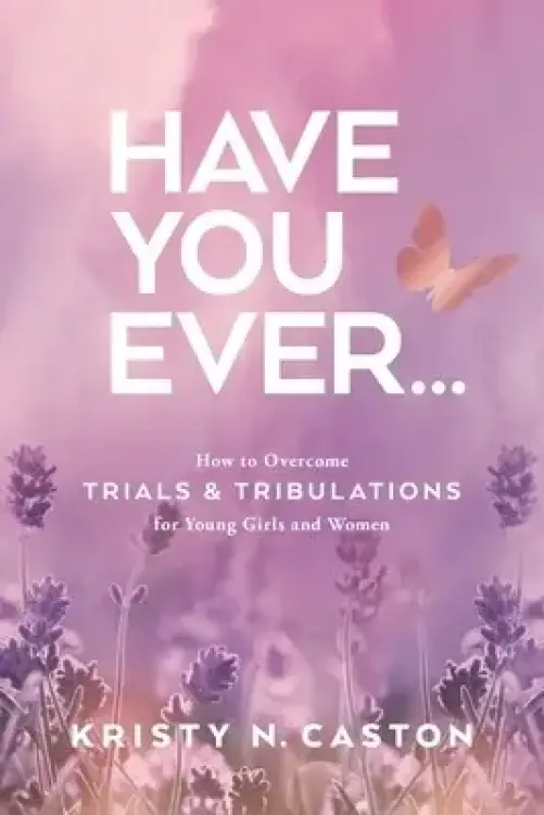 Have You Ever?: How to Overcome Trials & Tribulations for Young Girls and Women