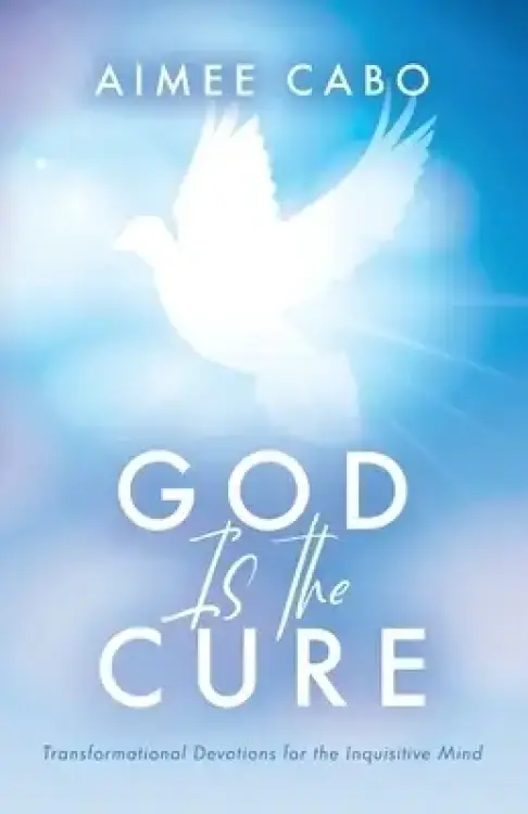 God Is the Cure: Transformational Devotions for the Inquisitive Mind