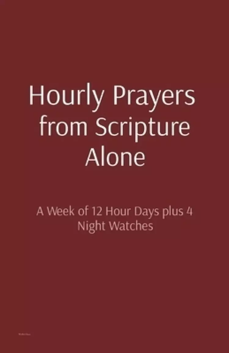 Hourly Prayers from Scripture Alone: A Week of 12 Hour Days  plus 4 Night Watches