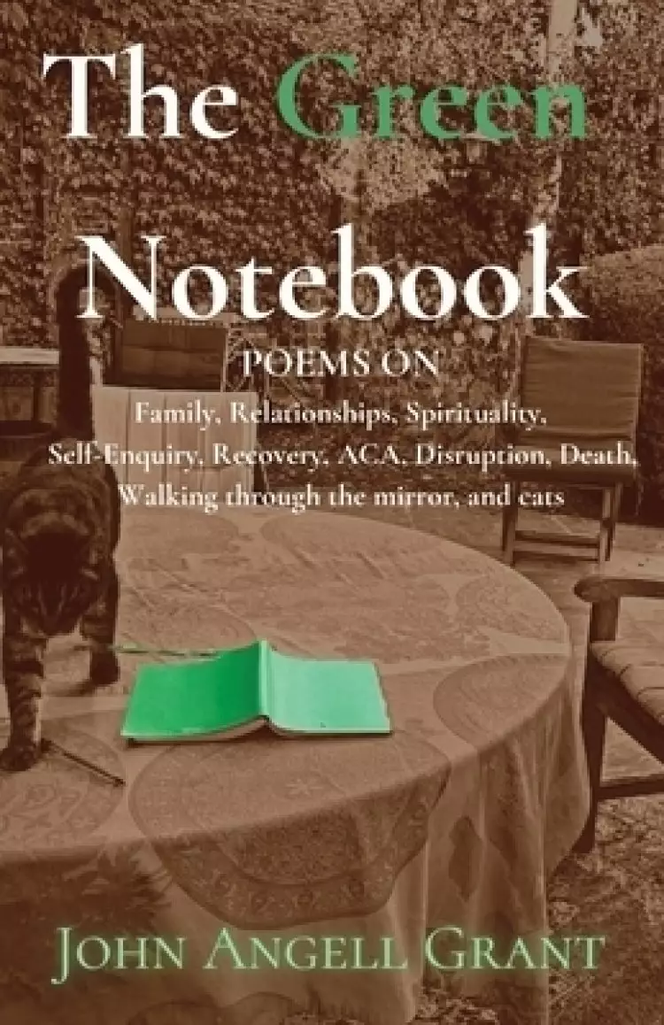 The Green Notebook: Poems on Family, Relationships, Spirituality, Self-Enquiry, Recovery, Aca, Disruption, Death, Walking through the mirror and Cats