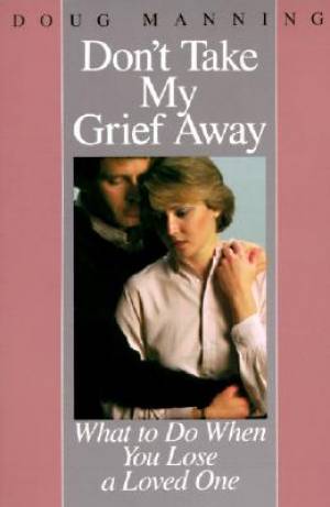 Don't Take My Grief Away By Doug Manning (Paperback) 9780060654177