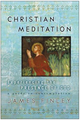 Christian Meditation Experiencing the Presence of God By James Finley