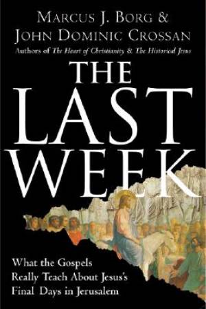 Last Week What The Gospels Really Teach About Jesus Final Days In Je