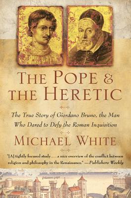 The Pope and the Heretic The True Story of Giordano Bruno the Man Wh