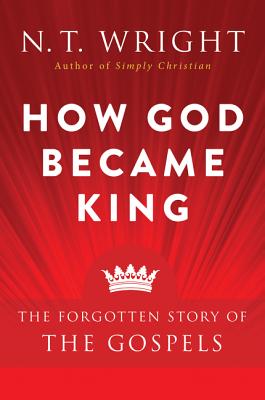 How God Became King The Forgotten Story of the Gospels By Wright N T