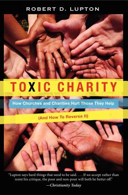 Toxic Charity How Churches and Charities Hurt Those They Help and Ho