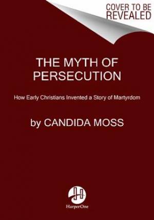 The Myth Of Persecution By Candida Moss (Paperback) 9780062104557