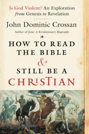 How to Read the Bible and Still be a Christian By John Dominic Crossan