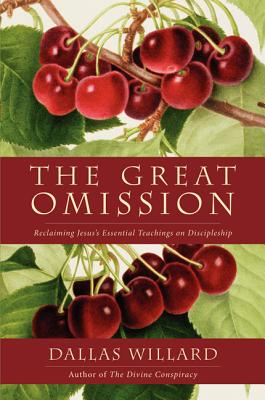 The Great Omission Reclaiming Jesus's Essential Teachings on Disciple