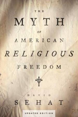 The Myth of American Religious Freedom By David Sehat (Paperback)