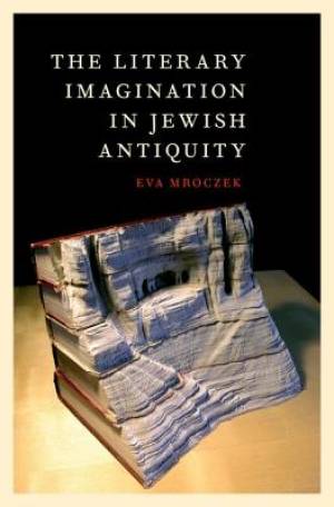 The Literary Imagination in Jewish Antiquity By Eva Mroczek (Hardback)